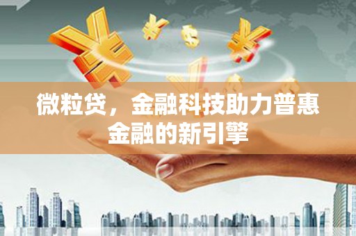 阜平微粒贷，金融科技助力普惠金融的新引擎
