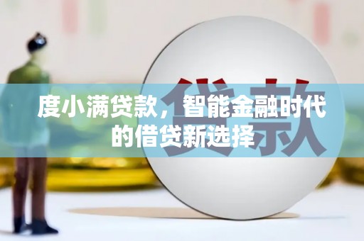 阜平度小满贷款，智能金融时代的借贷新选择