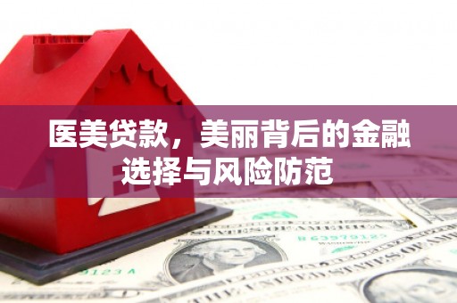 阜平医美贷款，美丽背后的金融选择与风险防范