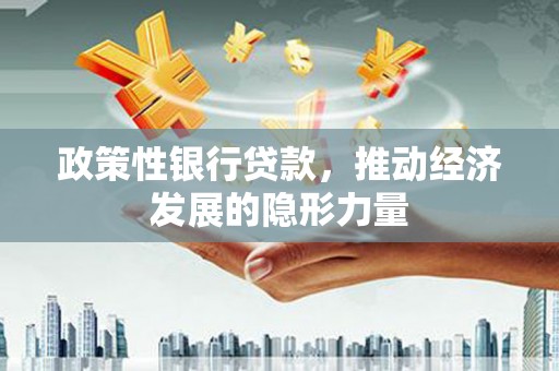 阜平政策性银行贷款，推动经济发展的隐形力量