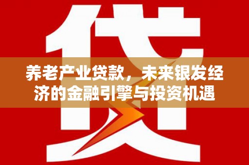 阜平养老产业贷款，未来银发经济的金融引擎与投资机遇