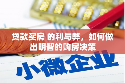 阜平贷款买房 的利与弊，如何做出明智的购房决策
