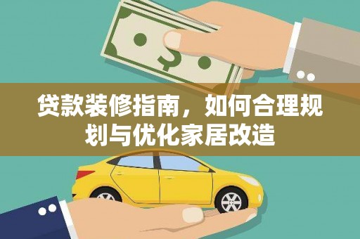 阜平贷款装修指南，如何合理规划与优化家居改造