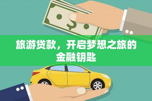 阜平旅游贷款，开启梦想之旅的金融钥匙