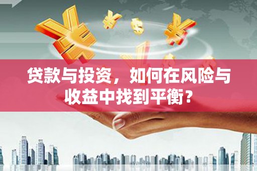 阜平贷款与投资，如何在风险与收益中找到平衡？