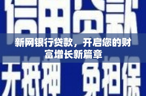 阜平新网银行贷款，开启您的财富增长新篇章