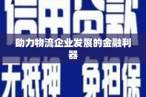 阜平助力物流企业发展的金融利器