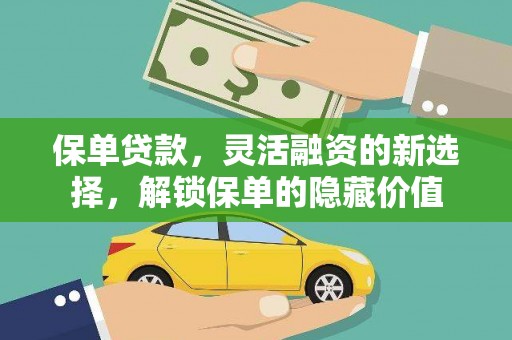 阜平保单贷款，灵活融资的新选择，解锁保单的隐藏价值