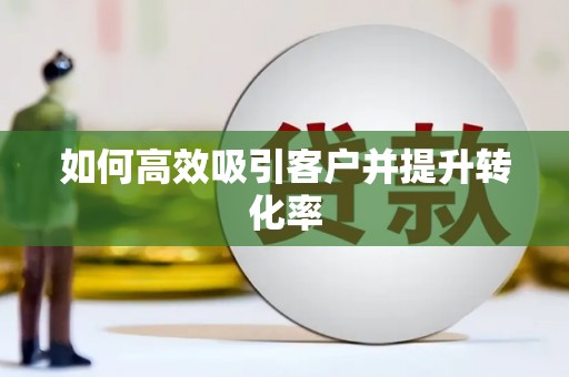 阜平如何高效吸引客户并提升转化率