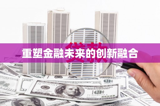阜平重塑金融未来的创新融合