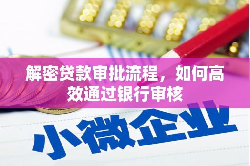 阜平解密贷款审批流程，如何高效通过银行审核