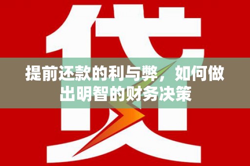 阜平提前还款的利与弊，如何做出明智的财务决策