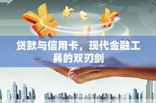 阜平贷款与信用卡，现代金融工具的双刃剑