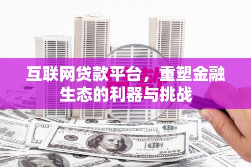阜平互联网贷款平台，重塑金融生态的利器与挑战