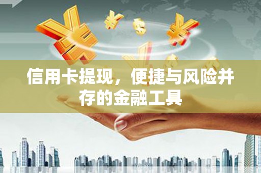 阜平信用卡提现，便捷与风险并存的金融工具