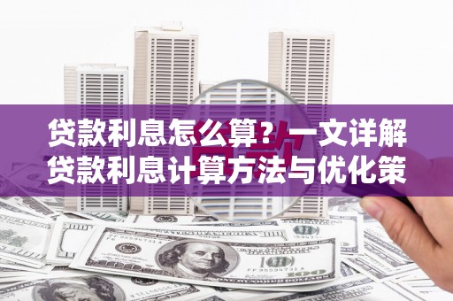 阜平贷款利息怎么算？一文详解贷款利息计算方法与优化策略