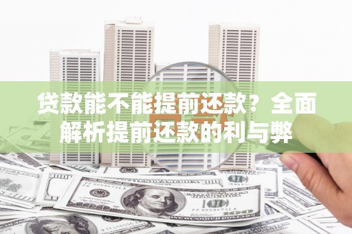 阜平贷款能不能提前还款？全面解析提前还款的利与弊