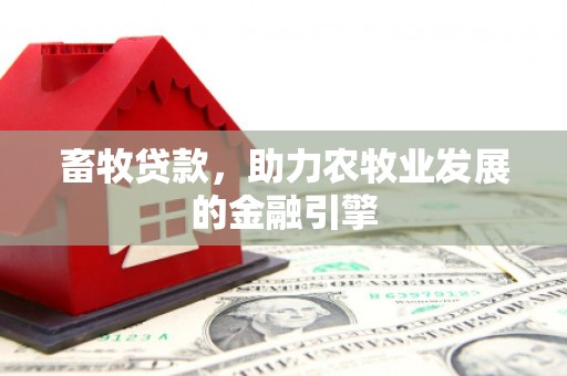 阜平畜牧贷款，助力农牧业发展的金融引擎