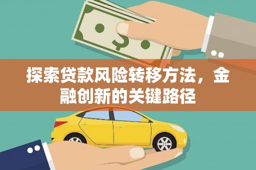 阜平探索贷款风险转移方法，金融创新的关键路径