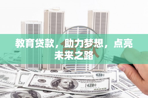 阜平教育贷款，助力梦想，点亮未来之路