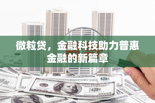 阜平微粒贷，金融科技助力普惠金融的新篇章