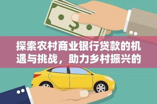阜平探索农村商业银行贷款的机遇与挑战，助力乡村振兴的金融引擎