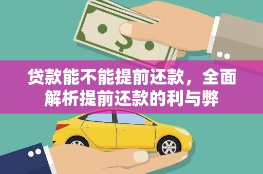 阜平贷款能不能提前还款，全面解析提前还款的利与弊