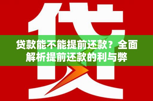 阜平贷款能不能提前还款？全面解析提前还款的利与弊