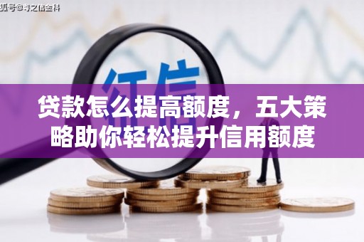 阜平贷款怎么提高额度，五大策略助你轻松提升信用额度