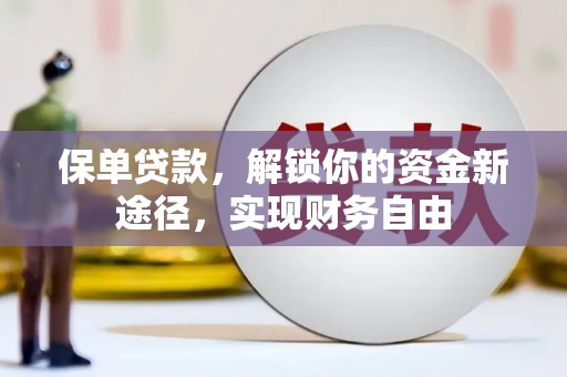 阜平保单贷款，解锁你的资金新途径，实现财务自由