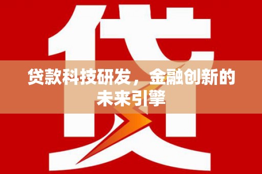 阜平贷款科技研发，金融创新的未来引擎
