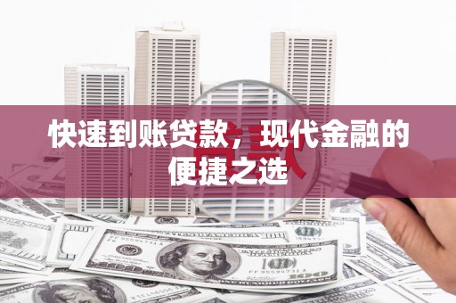 阜平快速到账贷款，现代金融的便捷之选