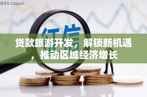 阜平贷款旅游开发，解锁新机遇，推动区域经济增长