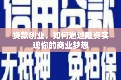 阜平贷款创业，如何通过融资实现你的商业梦想