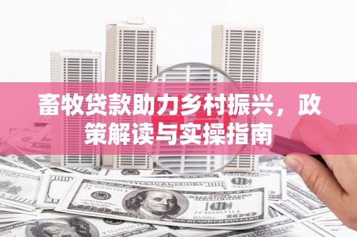 阜平畜牧贷款助力乡村振兴，政策解读与实操指南