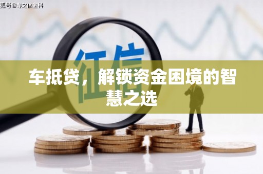 阜平车抵贷，解锁资金困境的智慧之选