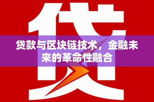 阜平贷款与区块链技术，金融未来的革命性融合