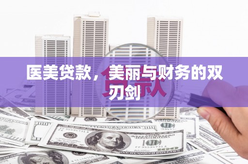 阜平医美贷款，美丽与财务的双刃剑