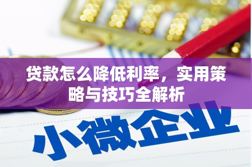 阜平贷款怎么降低利率，实用策略与技巧全解析
