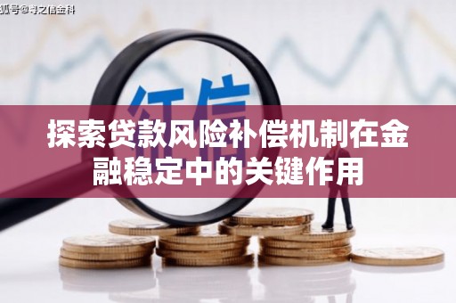 阜平探索贷款风险补偿机制在金融稳定中的关键作用