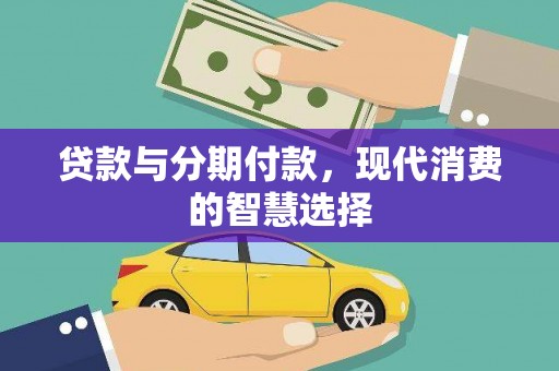 阜平贷款与分期付款，现代消费的智慧选择