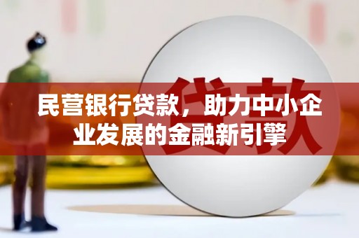 阜平民营银行贷款，助力中小企业发展的金融新引擎