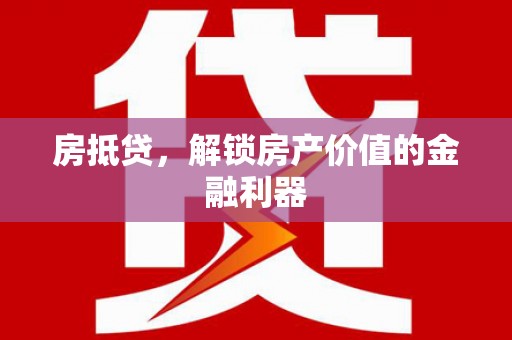 阜平房抵贷，解锁房产价值的金融利器