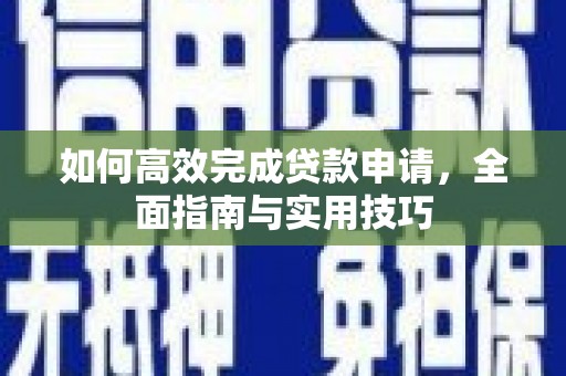 阜平如何高效完成贷款申请，全面指南与实用技巧