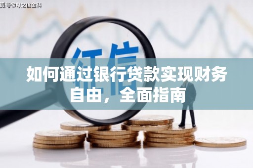 阜平如何通过银行贷款实现财务自由，全面指南