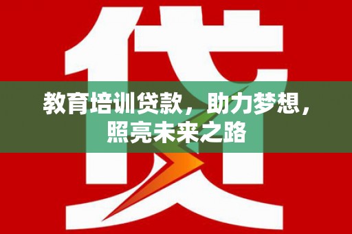 阜平教育培训贷款，助力梦想，照亮未来之路