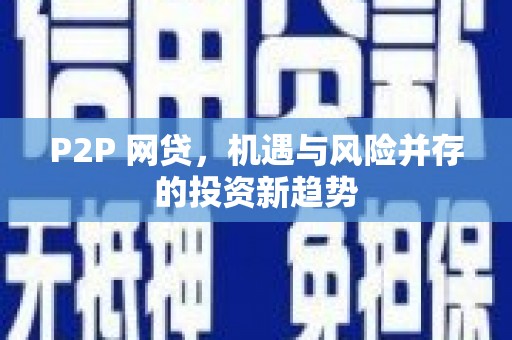 阜平P2P 网贷，机遇与风险并存的投资新趋势
