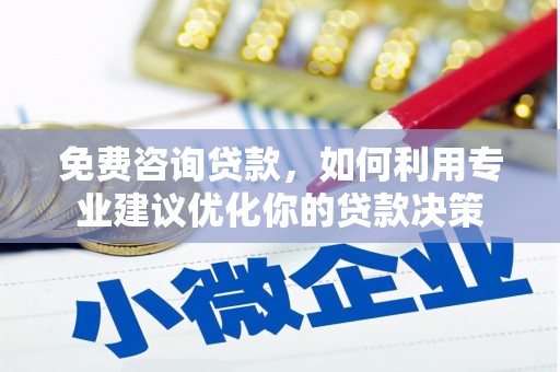 阜平免费咨询贷款，如何利用专业建议优化你的贷款决策