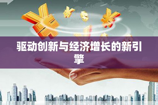 阜平驱动创新与经济增长的新引擎