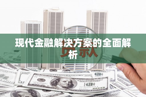 阜平现代金融解决方案的全面解析